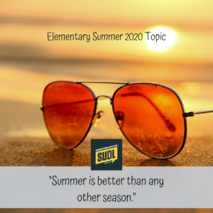 Elementary Summer 2020 Topic: "Summer is better than any other season."